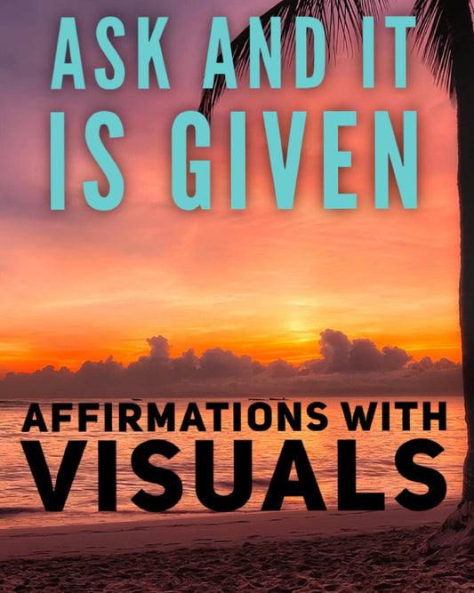 Ask And It Is Given - Powerful Affirmations With Visuals Designed To Bring Whatever You Desire